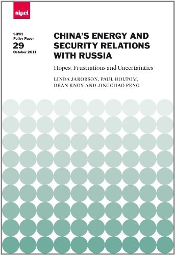 China's Energy and Security Relations with Russia: Hopes, Frustrations and Uncertainties (SIPRI Policy Paper 29)