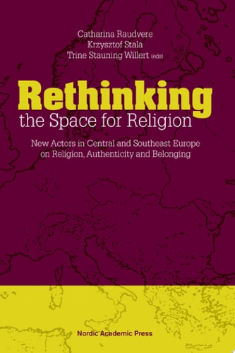 Rethinking the Space for Religion New Actors in Central and Southeast Europe on Religion, Authenticity and Belonging