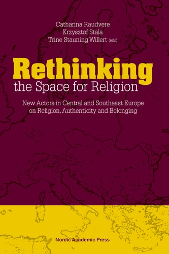 Rethinking the Space for Religion New Actors in Central and Southeast Europe on Religion, Authenticity and Belonging