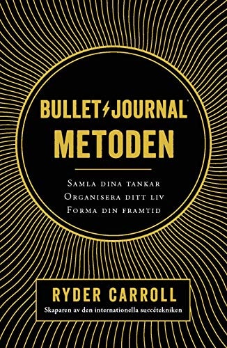 Bullet journal-metoden samla dina tankar, organisera ditt liv, forma din