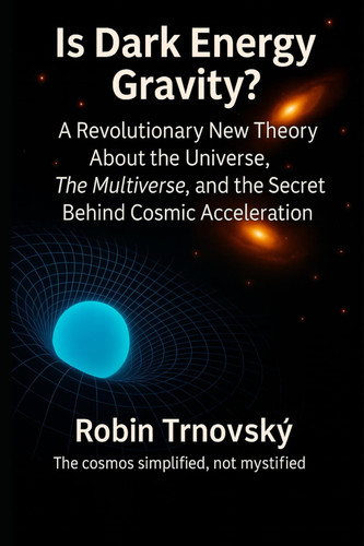 Is Dark Energy Gravity? - A Revolutionary New Theory About the Universe, The Multiverse, and the Secret Behind Cosmic Acceleration