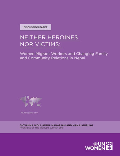 Neither Heroines Nor Victims Women Migrant Workers and Changing Family and Community Relations in Nepal