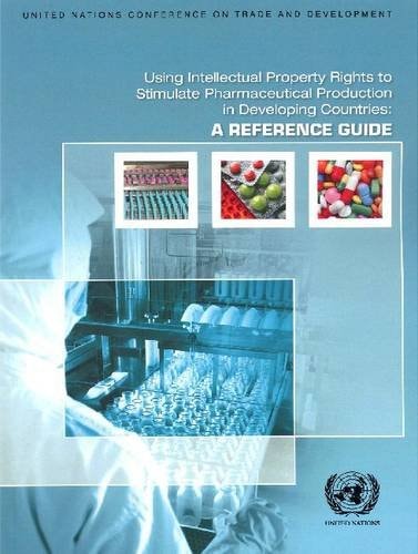Using Intellectual Property Rights to Stimulate Pharmaceutical Production in Developing Countries A Reference Guide