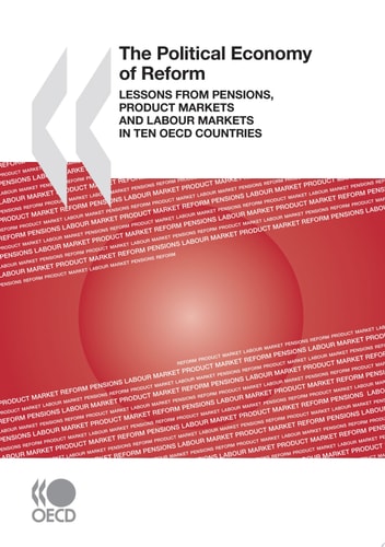 The Political Economy of Reform Lessons from Pensions, Product Markets and Labour Markets in Ten OECD Countries Lessons from Pensions, Product Markets and Labour Markets in Ten OECD Countries