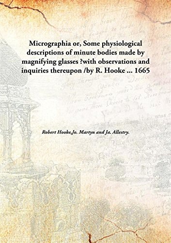 Micrographiaor, Some physiological descriptions of minute bodies made by magnifying glasses ?with observations and inquiries thereupon /by R. Hooke ...