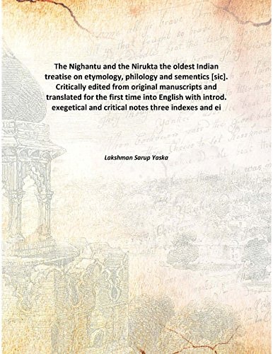 The Nighantu and the Nirukta the oldest Indian treatise on etymology, philology and sementics [sic]. Critically edited from original manuscripts and translated for the first time into English with int