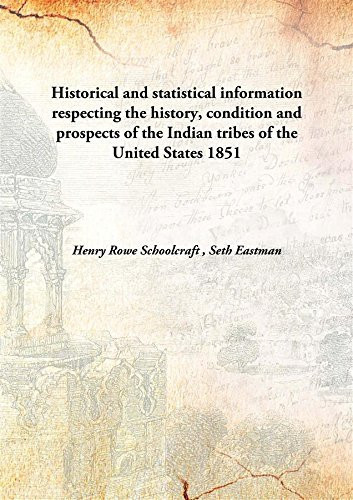 Historical and statistical informationrespecting the history, condition and prospects of the Indian tribes of the United States