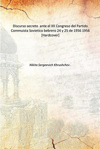 Discurso secreto ante el XX Congreso del Partido Commuista Sovietico bebrero 24 y 25 de 1956 1956 [Hardcover]