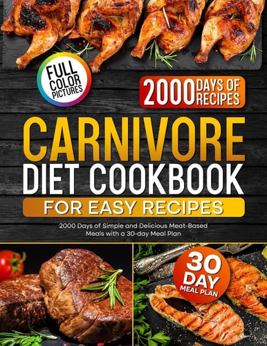 Carnivore Diet Cookbook for Easy Recipes 2000 Days of Simple and Delicious Meat-Based Meals with a 30-day Meal Plan