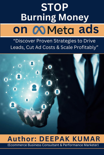 Stop Burning Money on Meta Ads: Discover Proven Strategies to Drive Leads, Cut Ad Costs & Scale Profitably : By Deepak Kumar