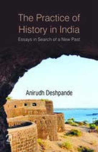 The Practice of History in India Essays in Search of a New Past