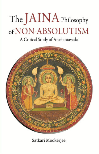 The Jaina Philosophy of Non-absolutism A Critical Study of Anekantavada