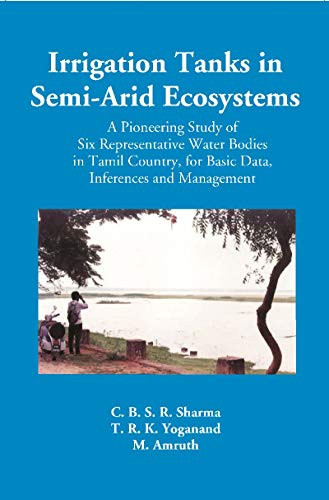 Irrigation Tanks in Semi-arid Ecosystems A Pioneering Study of Six Representative Water Bodies in Tamil Country, for Basic Data, Inferences and Management