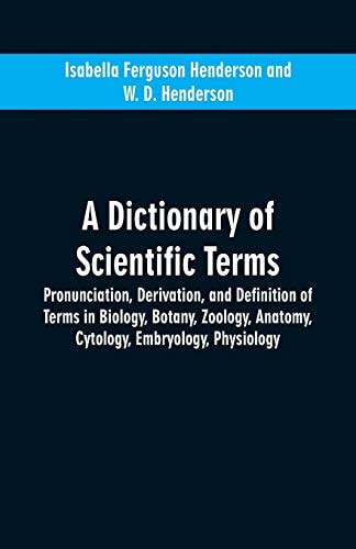 A Dictionary of Scientific Terms Pronunciation, Derivation, and Definition of Terms in Biology, Botany, Zoology, Anatomy, Cytology, Embryology, Physiology