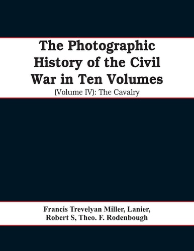 The Photographic History of the Civil War In Ten Volumes (Volume IV) The Cavalry