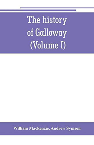 The History of Galloway, from the Earliest Period to the Present Time (Volume I)