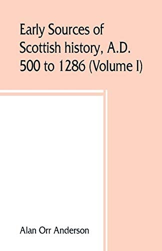 Early Sources of Scottish History, A.D. 500 to 1286 (Volume I)
