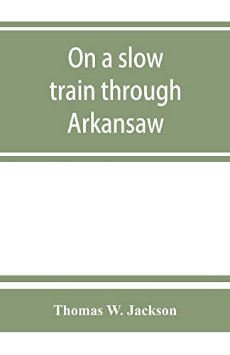 On a Slow Train Through Arkansaw Funny Railroad Stories-sayings of the Southern Darkies-all the Latest and Best Minstrel Jokes of the Day