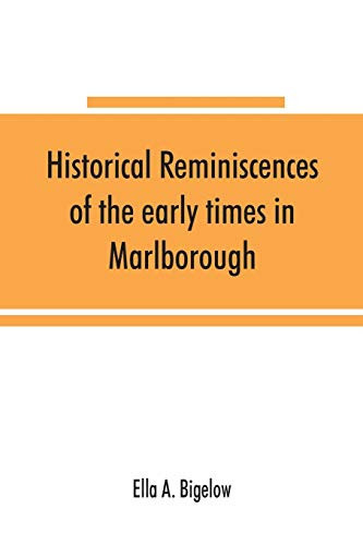 Historical Reminiscences of the Early Times in Marlborough, Massachusetts, and Prominent Events from 1860 to 1910 Including Brief Allusions to Many Individuals, and an Account of the Celebration of the Two Hundred and Fiftieth Anniversary of the Incorporation of the Town