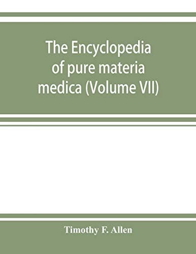 The Encyclopedia of Pure Materia Medica; a Record of the Positive Effects of Drugs Upon the Healthy Human Organism (Volume VII)