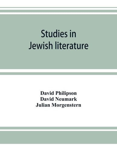 Studies in Jewish Literature, Issued in Honor of Professor Kaufmann Kohler, Ph.D., President Hebrew Union College, Cincinnati, Ohio, on the Occasion of His Seventieth Birthday, May the Tenth, Nineteen Hundred and Thirteen