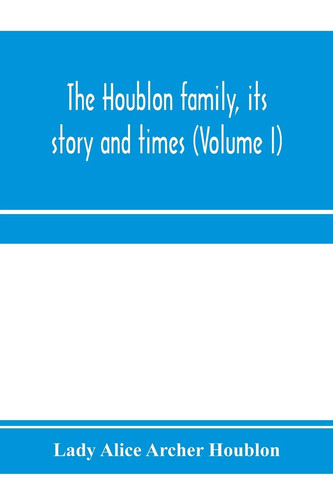 The Houblon Family, Its Story and Times (Volume I)