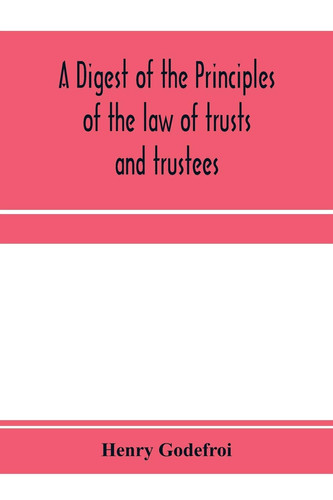 A Digest of the Principles of the Law of Trusts and Trustees