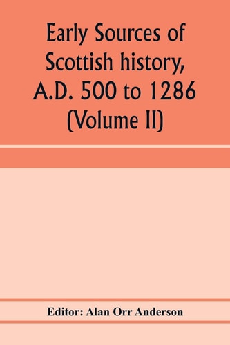 Early Sources of Scottish History, A.D. 500 to 1286 (Volume II)