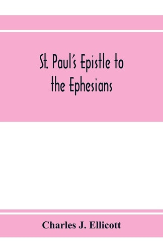 St. Paul's Epistle to the Ephesians With a Critical and Grammatical Commentary and a Revised Translation