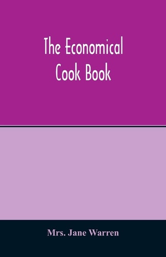 The Economical Cook Book. Practical Cookery Book of To-day, with Minute Directions, how to Buy, Dress, Cook, Serve & Carve, and 300 Standard Recipes for Canning, Preserving, Curing, Smoking, and Drying Meats, Fowl, Fruits and Berries- A Chapter on Pickling