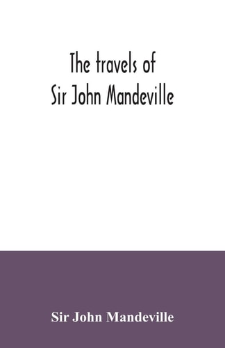 The Travels of Sir John Mandeville The Version of the Cotton Manuscript in Modern Spelling : with Three Narratives, in Illustration of It, from Hakluyt's "Navigations, Voyages & Discoveries"