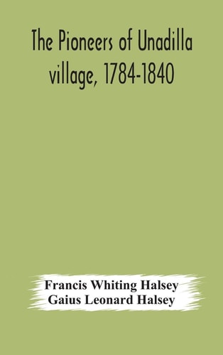 The Pioneers of Unadilla Village, 1784-1840 Reminiscences of Village Life and of Panama and California from 184O to 1850