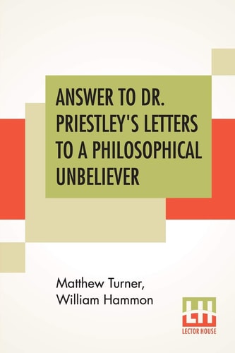 Answer To Dr. Priestley's Letters To A Philosophical Unbeliever Part I.