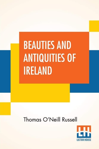 Beauties And Antiquities Of Ireland Being A Tourist's Guide To Its Most Beautiful Scenery & An Archæologist's Manual For Its Most Interesting Ruins