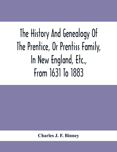 The History And Genealogy Of The Prentice, Or Prentiss Family, In New England, Etc., From 1631 To 1883