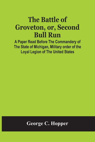 The Battle Of Groveton, Or, Second Bull Run A Paper Read Before The Commandery Of The State Of Michigan, Military Order Of The Loyal Legion Of The United States