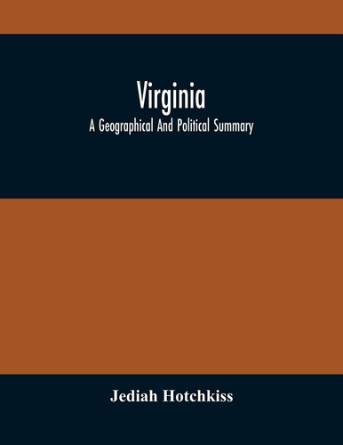 Virginia; A Geographical And Political Summary; Embracing A Description Of The State, Its Geology, Soils, Minerals And Climate; Its Animal And Vegetable Productions; Manufacturing And Commercial Facilities; Religious And Educational Advantages; Internal Im