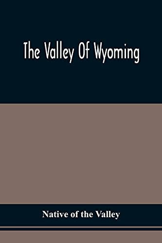 The Valley Of Wyoming The Romance Of Its History And Its Poetry : Also, Specimens Of Indian Eloquence