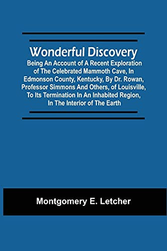 Wonderful Discovery Being An Account Of A Recent Exploration Of The Celebrated Mammoth Cave, In Edmonson County, Kentucky, By Dr. Rowan, Professor Simmons And Others, Of Louisville, To Its Termination In An Inhabited Region, In The Interior Of The Earth