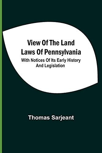 View Of The Land Laws Of Pennsylvania With Notices Of Its Early History And Legislation