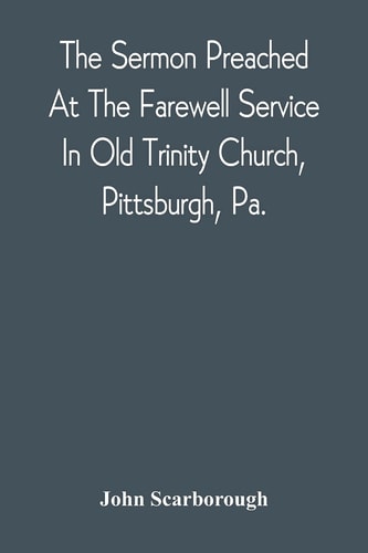 The Sermon Preached At The Farewell Service In Old Trinity Church, Pittsburgh, Pa. On The Morning Of The Nineteenth Sunday After Trinity, October 3D, 1869