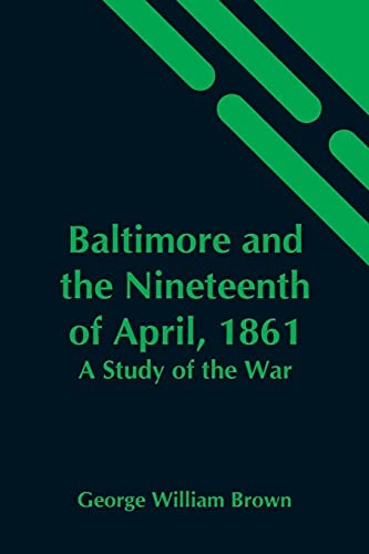 Baltimore And The Nineteenth Of April, 1861 A Study Of The War