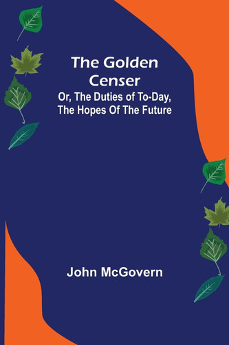 The Golden Censer; Or, the Duties of To-day, the Hopes of the Future