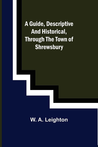 A Guide, Descriptive and Historical, Through the Town of Shrewsbury
