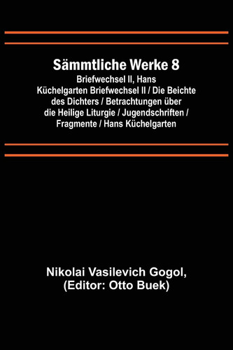 Sämmtliche Werke 8 Briefwechsel II, Hans Küchelgarten Briefwechsel II / Die Beichte des Dichters / Betrachtungen über die Heilige Liturgie / Jugendschriften / Fragmente / Hans Küchelgarten