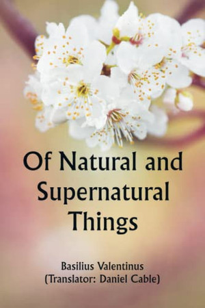 Of Natural and Supernatural Things; Also of the first Tincture, Root, and Spirit of Metals and Minerals, how the same are Conceived, Generated, Brought forth, Changed, and Augmented.