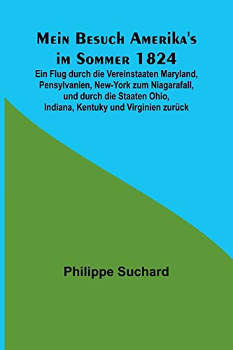 Mein Besuch Amerika's im Sommer 1824; Ein Flug durch die Vereinstaaten Maryland, Pensylvanien, New-York zum Niagarafall, und durch die Staaten Ohio, Indiana, Kentuky und Virginien zurück