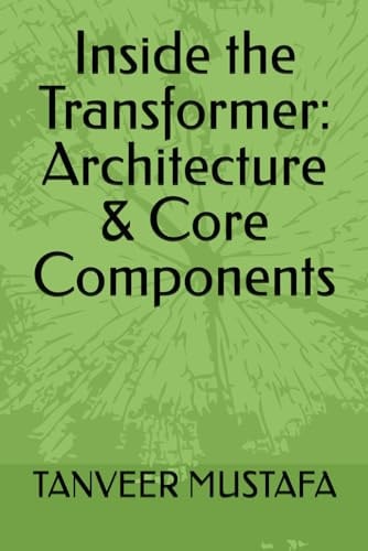Inside the Transformer: Architecture & Core Components (Modern AI Systems)