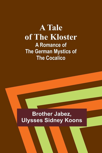 A Tale of the Kloster A Romance of the German Mystics of the Cocalico
