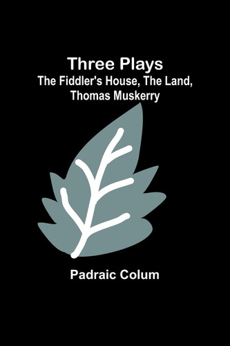 Three Plays The Fiddler's House, The Land, Thomas Muskerry